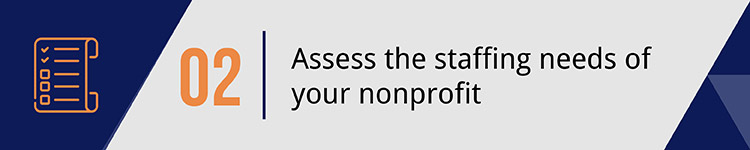 2. Assess the staffing needs of your nonprofit. 2. Assess the staffing needs of your nonprofit.